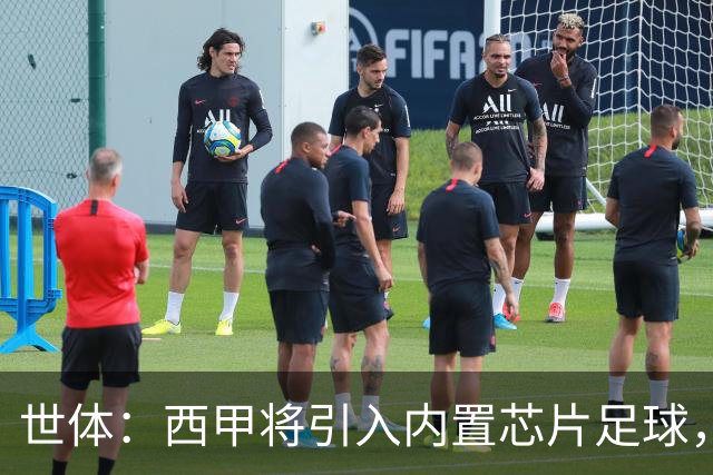 世体：西甲将引入内置芯片足球，主裁将现场宣读VAR判罚原因
