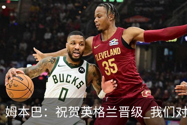 姆本巴：祝贺英格兰晋级 我们对得上自己身上的球衣
