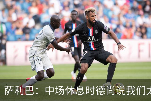 萨利巴：中场休息时德尚说我们太急躁需要更冷静，下半场踢得不错